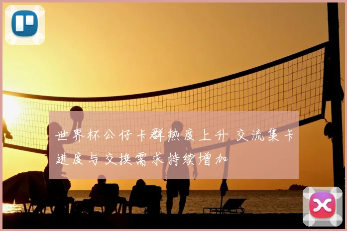 世界杯公仔卡群热度上升 交流集卡进度与交换需求持续增加