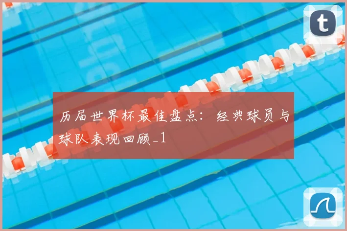 历届世界杯最佳盘点:经典球员与球队表现回顾_1