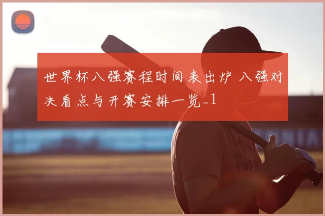 世界杯八强赛程时间表出炉 八强对决看点与开赛安排一览_1
