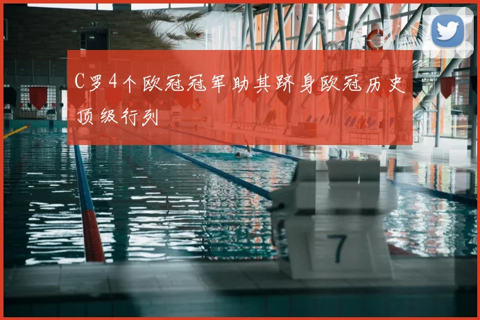 C罗4个欧冠冠军助其跻身欧冠历史顶级行列