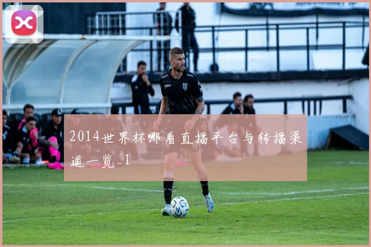 2014世界杯哪看直播平台与转播渠道一览_1