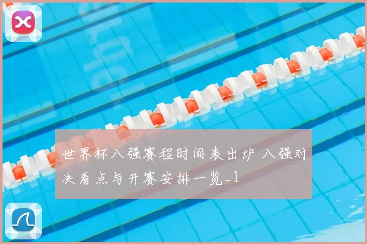 世界杯八强赛程时间表出炉 八强对决看点与开赛安排一览_1