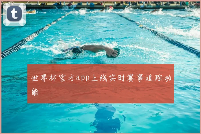 世界杯官方app上线实时赛事追踪功能
