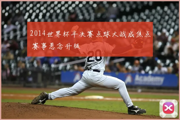 2014世界杯半决赛点球大战成焦点 赛事悬念升级