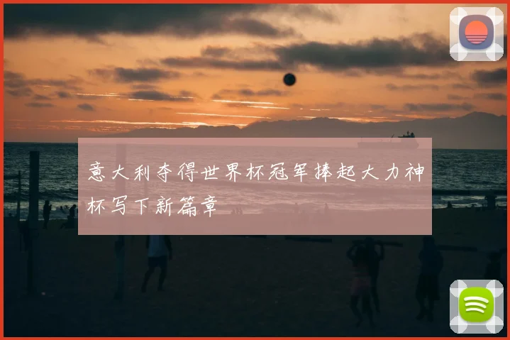 意大利夺得世界杯冠军捧起大力神杯写下新篇章