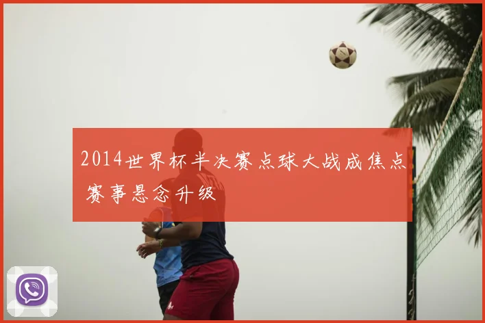 2014世界杯半决赛点球大战成焦点 赛事悬念升级