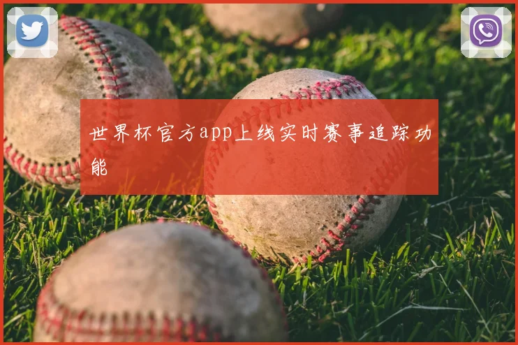 世界杯官方app上线实时赛事追踪功能