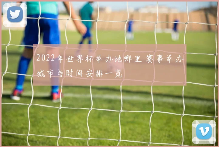 2022年世界杯举办地哪里 赛事举办城市与时间安排一览